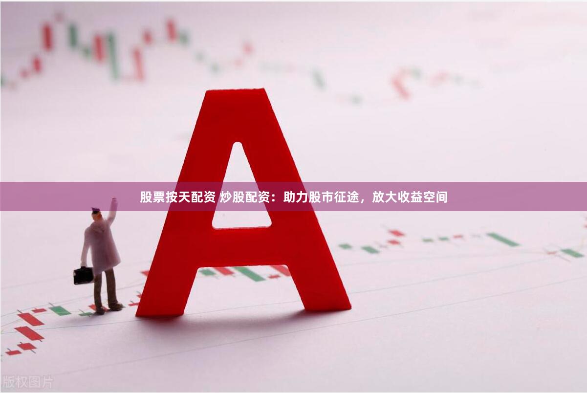 股票按天配资 炒股配资：助力股市征途，放大收益空间