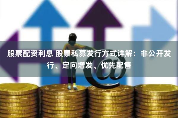 股票配资利息 股票私募发行方式详解：非公开发行、定向增发、优先配售