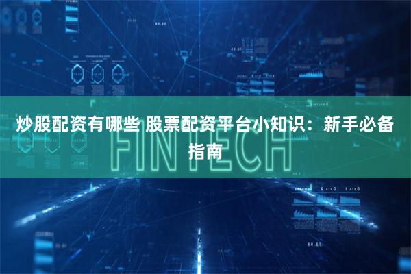 炒股配资有哪些 股票配资平台小知识：新手必备指南