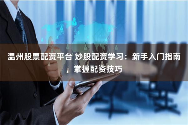 温州股票配资平台 炒股配资学习：新手入门指南，掌握配资技巧