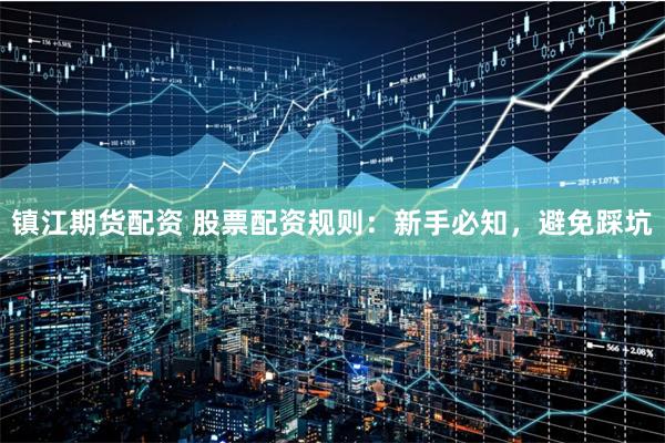 镇江期货配资 股票配资规则：新手必知，避免踩坑