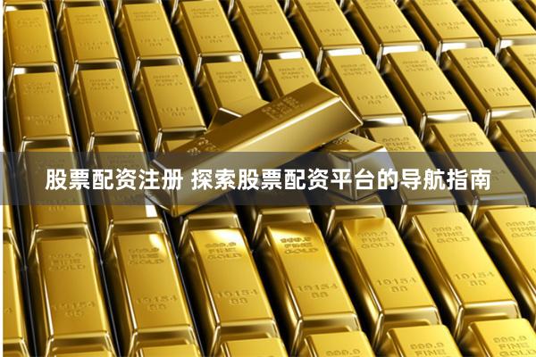 股票配资注册 探索股票配资平台的导航指南