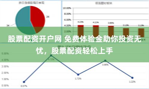 股票配资开户网 免费体验金助你投资无忧，股票配资轻松上手