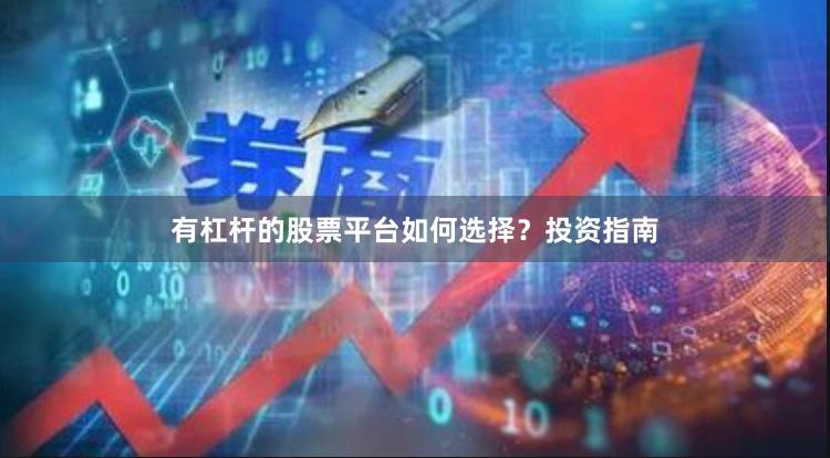 有杠杆的股票平台如何选择？投资指南