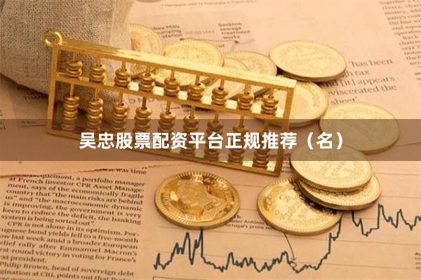 吴忠股票配资平台正规推荐（名）