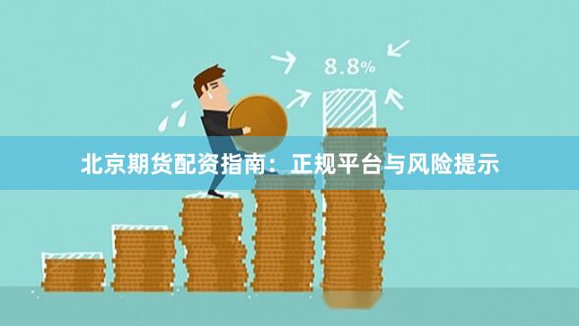 北京期货配资指南：正规平台与风险提示