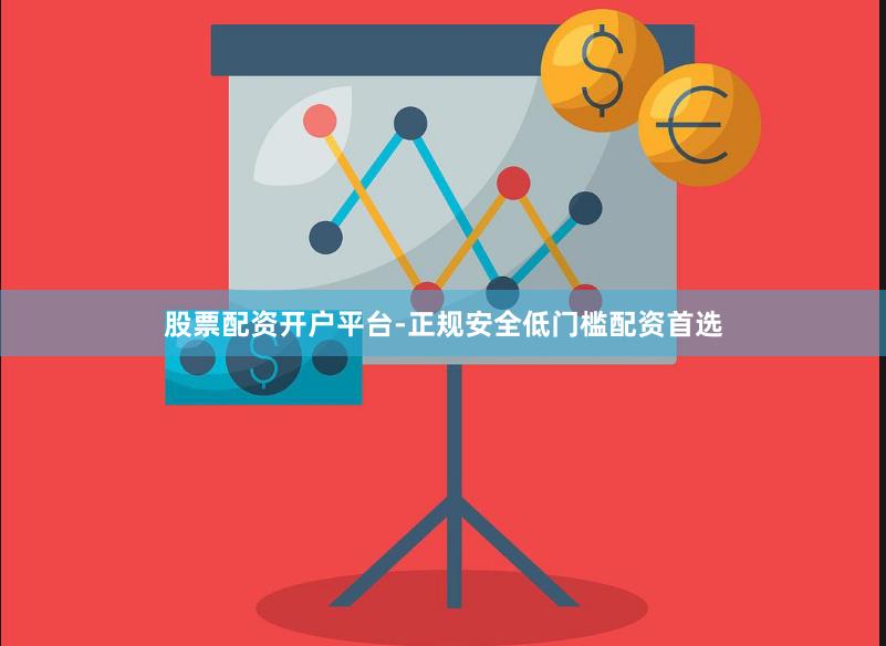 股票配资开户平台-正规安全低门槛配资首选