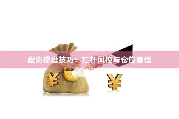 配资操盘技巧：杠杆风控与仓位管理