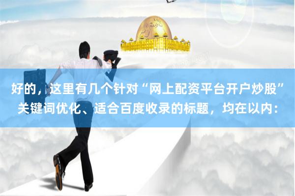 好的，这里有几个针对“网上配资平台开户炒股”关键词优化、适合百度收录的标题，均在以内：