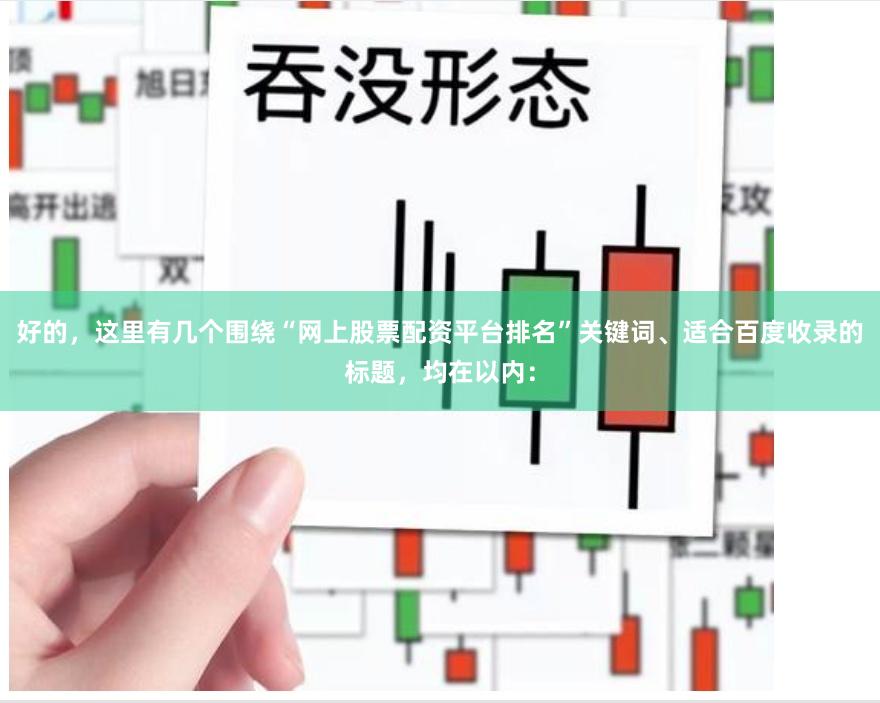 好的，这里有几个围绕“网上股票配资平台排名”关键词、适合百度收录的标题，均在以内：