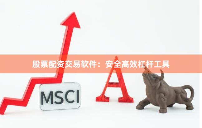 股票配资交易软件：安全高效杠杆工具