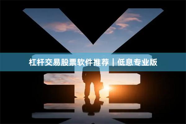 杠杆交易股票软件推荐｜低息专业版