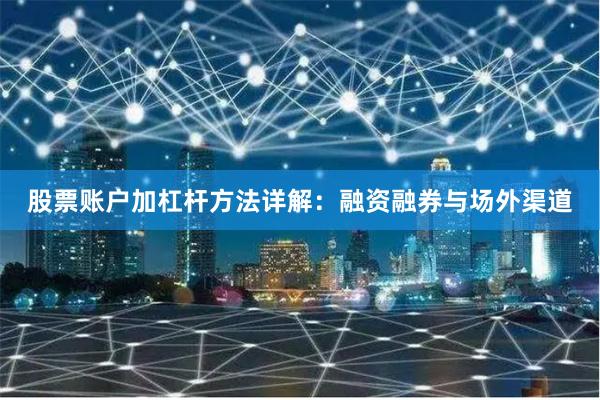 股票账户加杠杆方法详解：融资融券与场外渠道