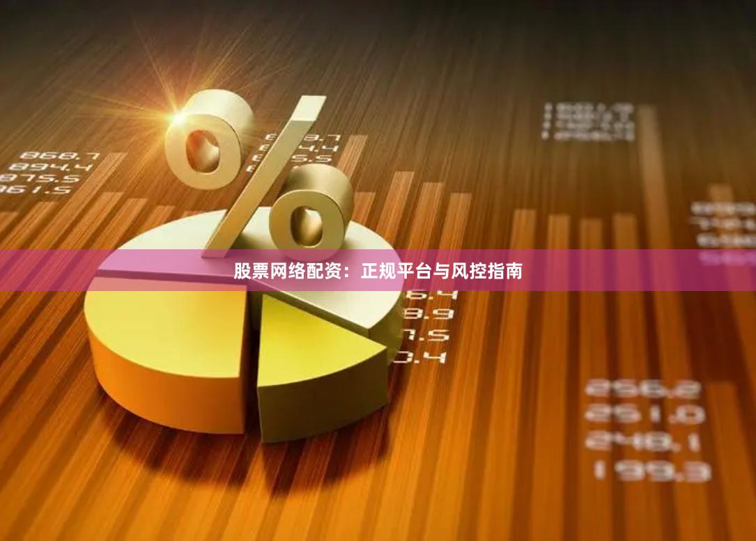 股票网络配资：正规平台与风控指南