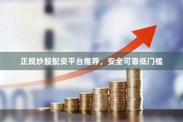 正规炒股配资平台推荐，安全可靠低门槛