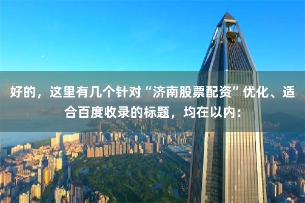 好的，这里有几个针对“济南股票配资”优化、适合百度收录的标题，均在以内：