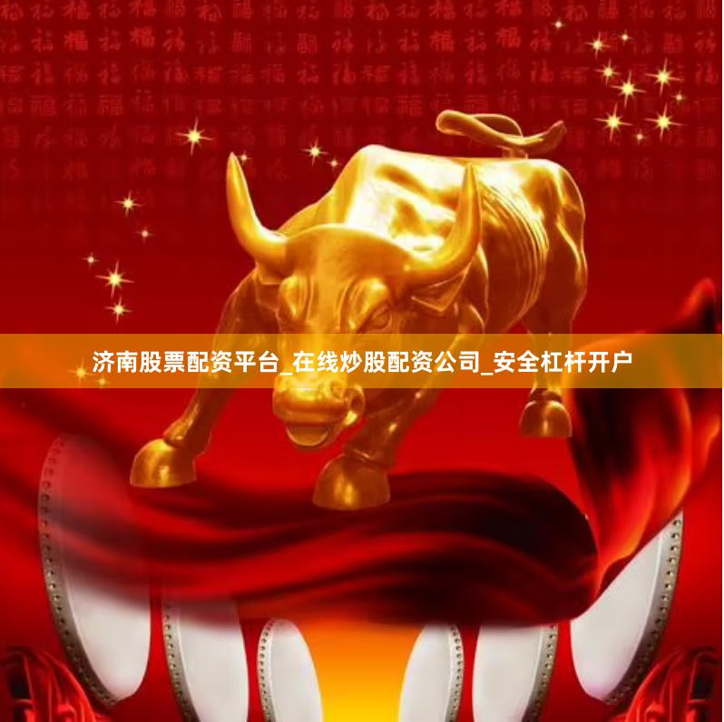 济南股票配资平台_在线炒股配资公司_安全杠杆开户