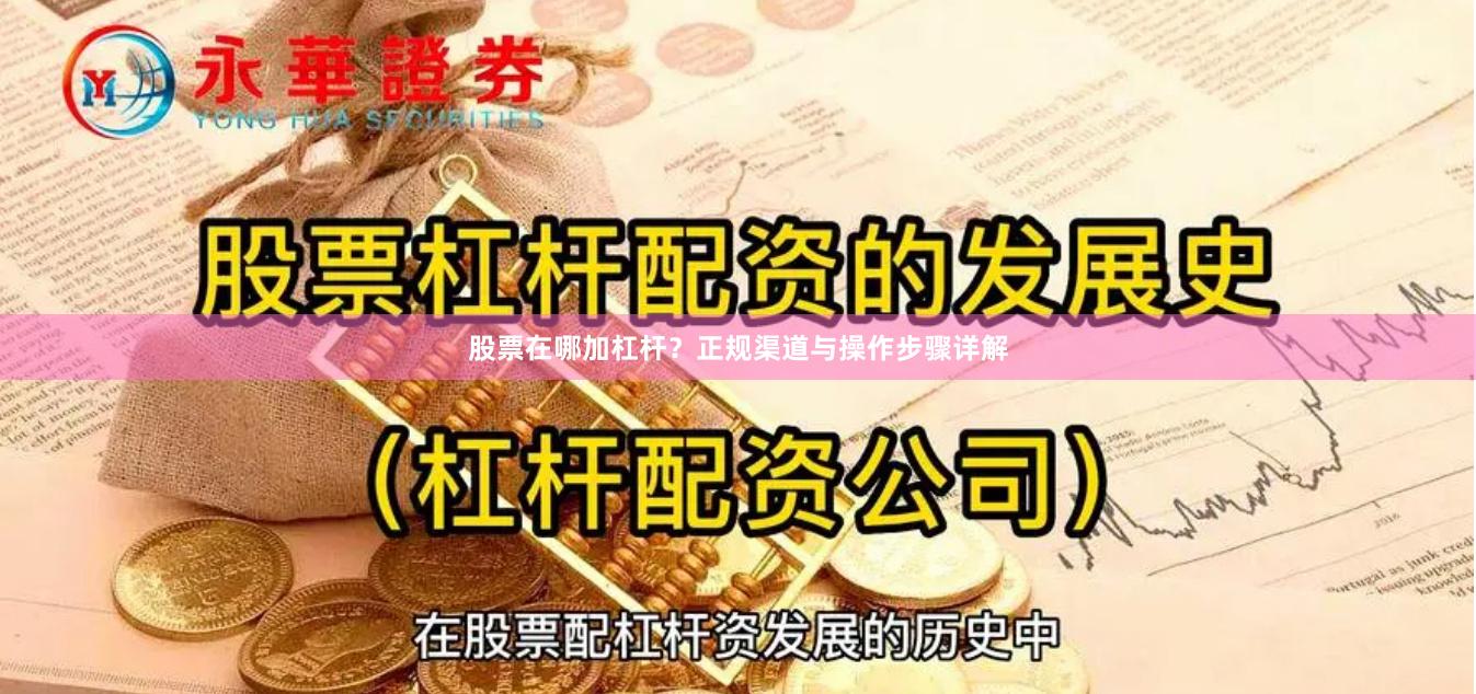 股票在哪加杠杆？正规渠道与操作步骤详解