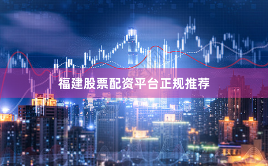 福建股票配资平台正规推荐