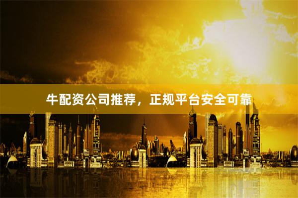 牛配资公司推荐，正规平台安全可靠