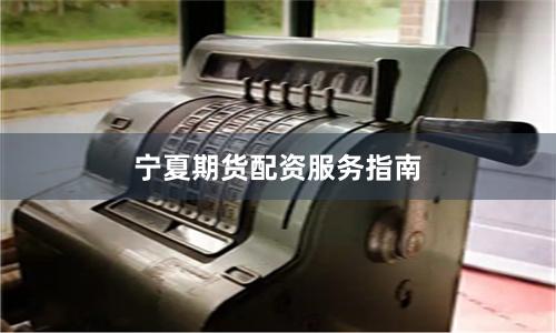 宁夏期货配资服务指南