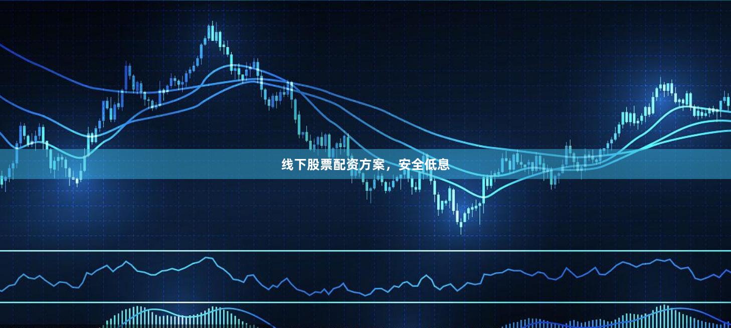 线下股票配资方案，安全低息