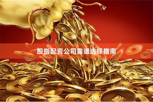 股指配资公司靠谱选择指南