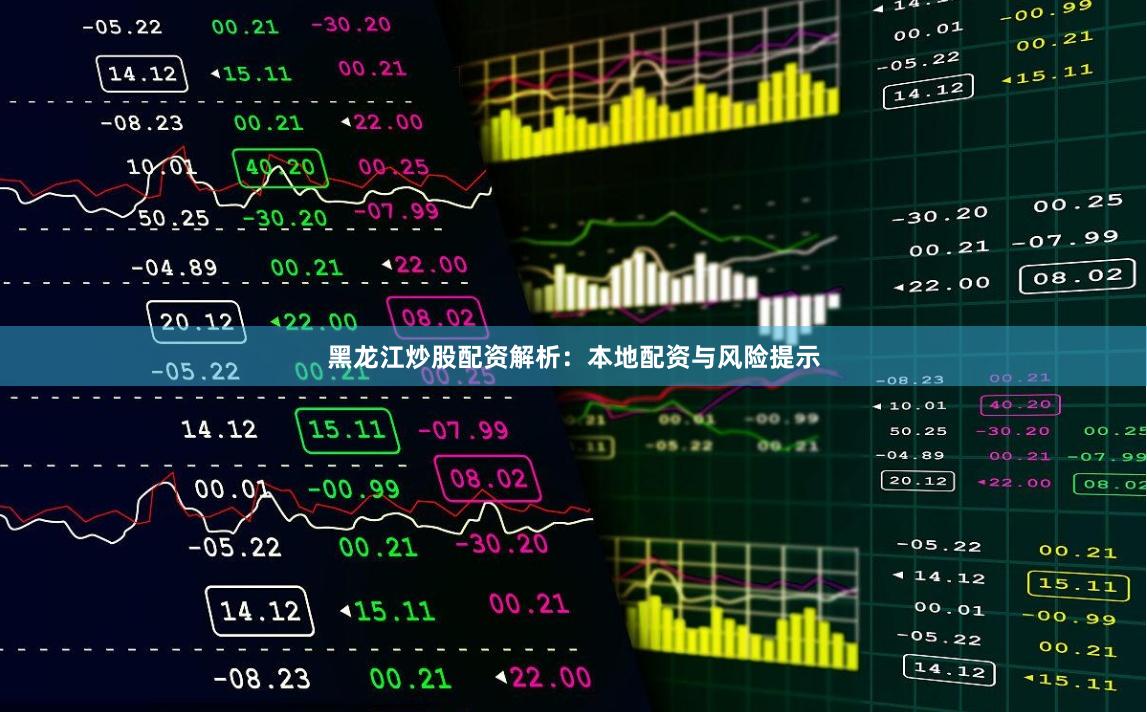 黑龙江炒股配资解析：本地配资与风险提示