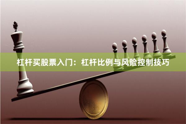 杠杆买股票入门：杠杆比例与风险控制技巧