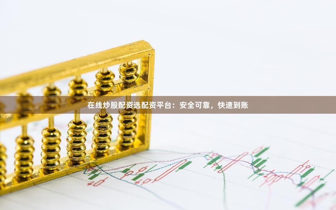 在线炒股配资选配资平台：安全可靠，快速到账