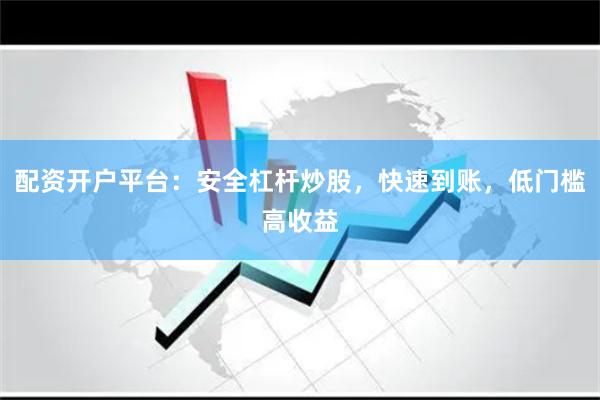 配资开户平台：安全杠杆炒股，快速到账，低门槛高收益