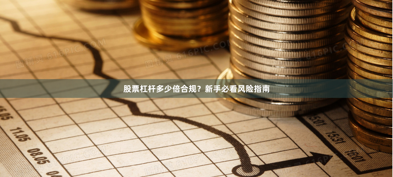 股票杠杆多少倍合规？新手必看风险指南