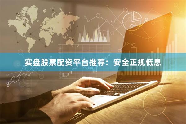 实盘股票配资平台推荐：安全正规低息