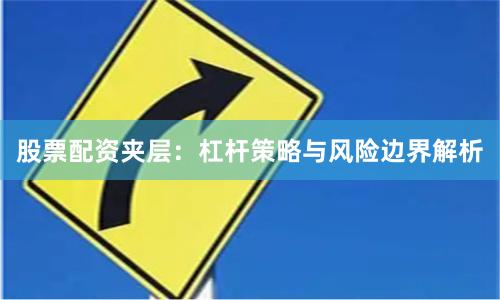 股票配资夹层：杠杆策略与风险边界解析