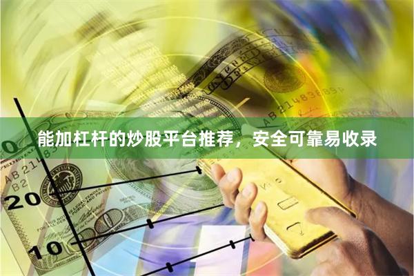 能加杠杆的炒股平台推荐，安全可靠易收录