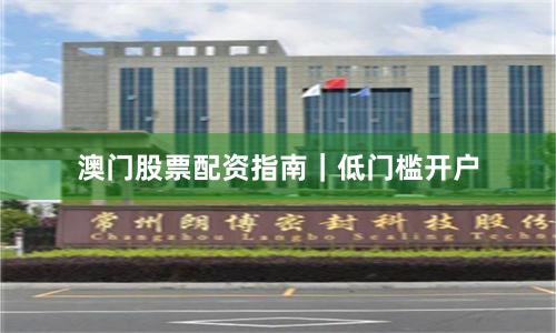 澳门股票配资指南｜低门槛开户