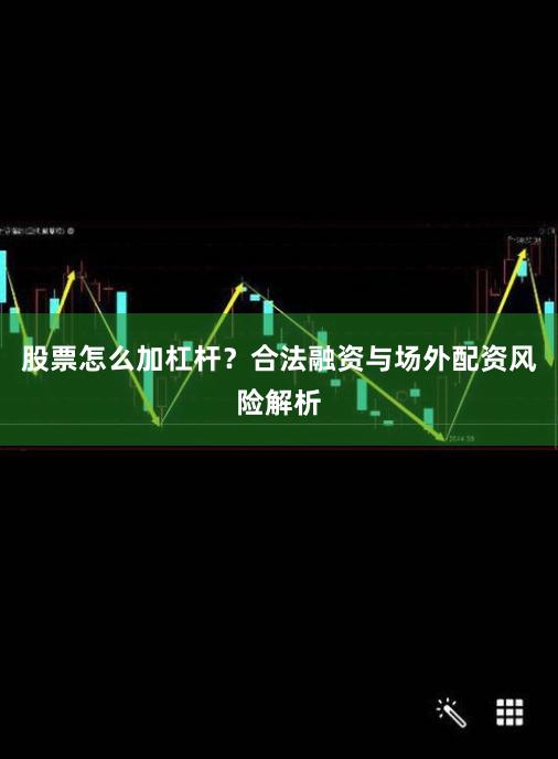 股票怎么加杠杆？合法融资与场外配资风险解析