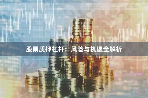 股票质押杠杆：风险与机遇全解析