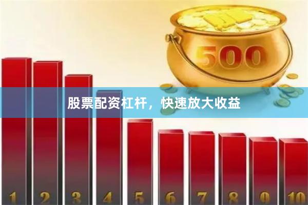 股票配资杠杆，快速放大收益