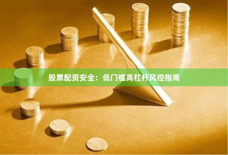 股票配资安全：低门槛高杠杆风控指南