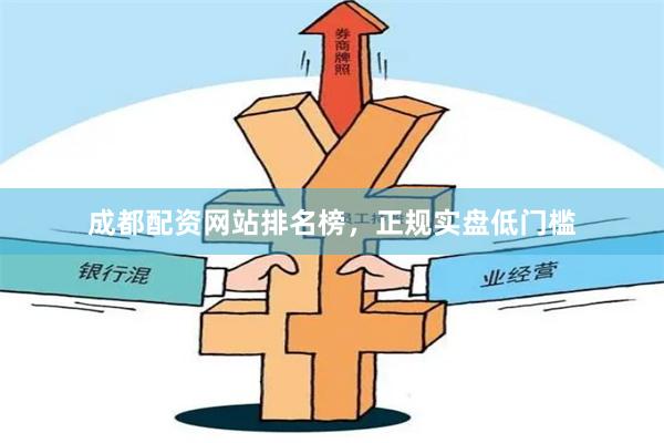成都配资网站排名榜，正规实盘低门槛