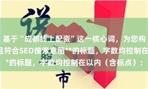 基于“成都线上配资”这一核心词，为您构思了**不重复、且符合SEO搜索意图**的标题，字数均控制在以内（含标点）：