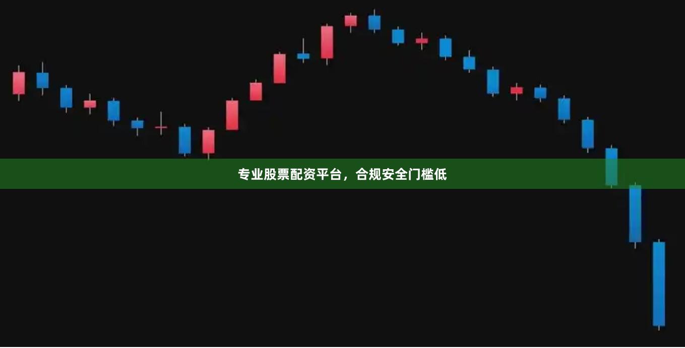 专业股票配资平台，合规安全门槛低